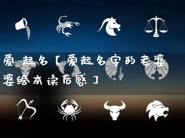 爱 起名【爱起名字的老婆婆绘本读后感】_https://www.dao-sheng-yuan.com_起名_第1张