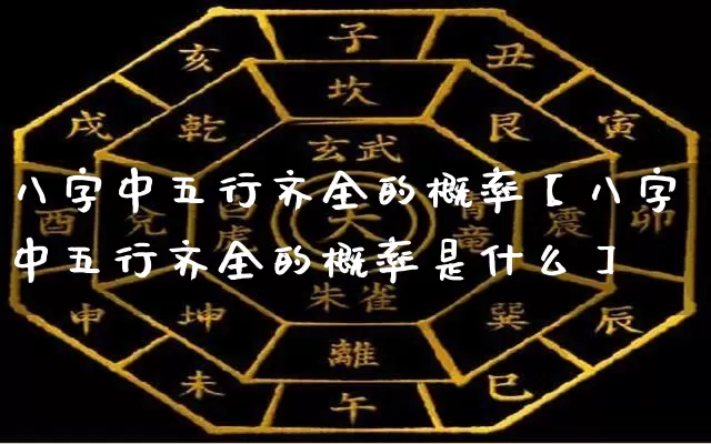 八字中五行齐全的概率【八字中五行齐全的概率是什么】_https://www.dao-sheng-yuan.com_道源国学_第1张