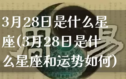 3月28日是什么星座(3月28日是什么星座和运势如何)_https://www.dao-sheng-yuan.com_道源国学_第1张