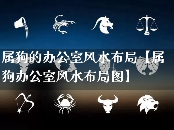 属狗的办公室风水布局【属狗办公室风水布局图】_https://www.dao-sheng-yuan.com_生肖属相_第1张