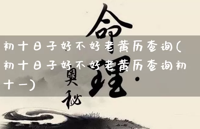 初十日子好不好老黄历查询(初十日子好不好老黄历查询初十一)_https://www.dao-sheng-yuan.com_风水_第1张