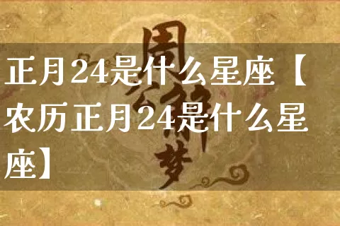 正月24是什么星座【农历正月24是什么星座】_https://www.dao-sheng-yuan.com_起名_第1张