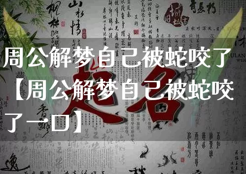周公解梦自己被蛇咬了【周公解梦自己被蛇咬了一口】_https://www.dao-sheng-yuan.com_周公解梦_第1张