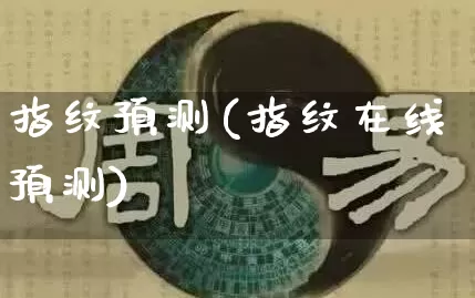 指纹预测(指纹在线预测)_https://www.dao-sheng-yuan.com_生肖属相_第1张