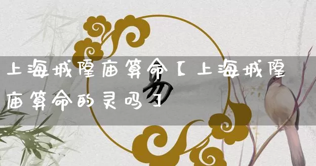 上海城隍庙算命【上海城隍庙算命的灵吗】_算命_第1张_道圣缘 上海城隍庙算命【上海城隍庙算命的灵吗】_https://www.dao-sheng-yuan.com_算命_第1张