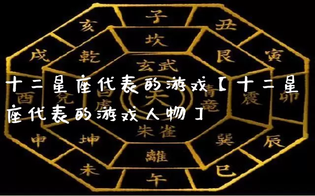 十二星座代表的游戏【十二星座代表的游戏人物】_https://www.dao-sheng-yuan.com_易经_第1张