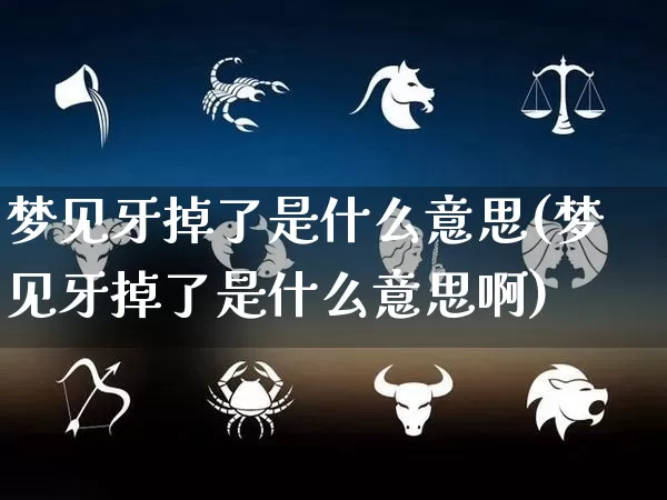 梦见牙掉了是什么意思(梦见牙掉了是什么意思啊)_https://www.dao-sheng-yuan.com_风水_第1张