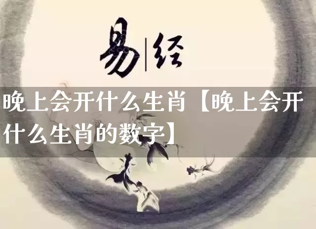晚上会开什么生肖【晚上会开什么生肖的数字】_https://www.dao-sheng-yuan.com_道源国学_第1张