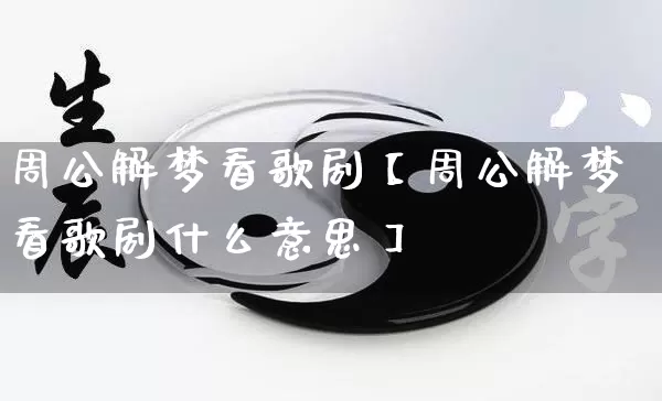 周公解梦看歌剧【周公解梦看歌剧什么意思】_https://www.dao-sheng-yuan.com_十二星座_第1张