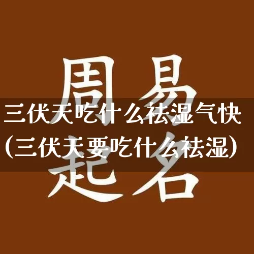 三伏天吃什么祛湿气快(三伏天要吃什么祛湿)_https://www.dao-sheng-yuan.com_易经_第1张