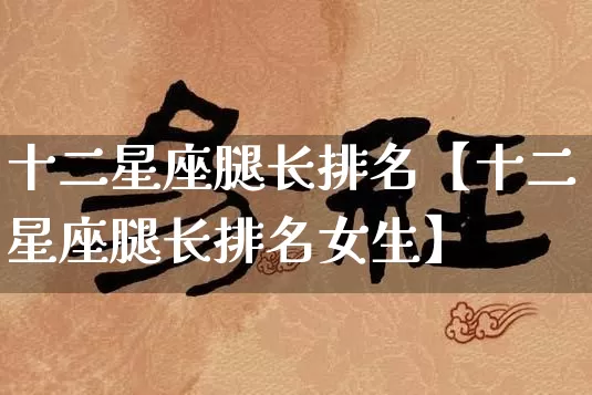 十二星座腿长排名【十二星座腿长排名女生】_https://www.dao-sheng-yuan.com_风水_第1张