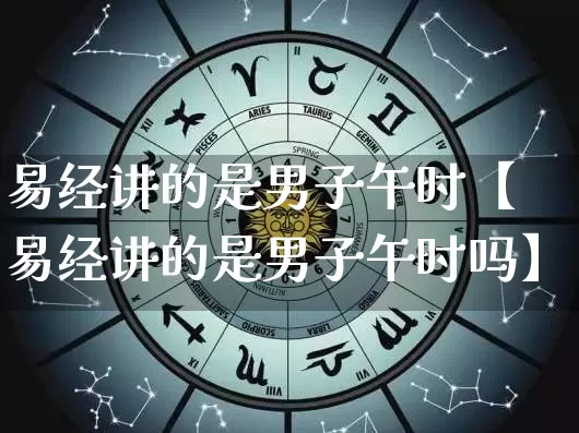 易经讲的是男子午时【易经讲的是男子午时吗】_易经_第1张_道圣缘 易经讲的是男子午时【易经讲的是男子午时吗】_https://www.dao-sheng-yuan.com_易经_第1张