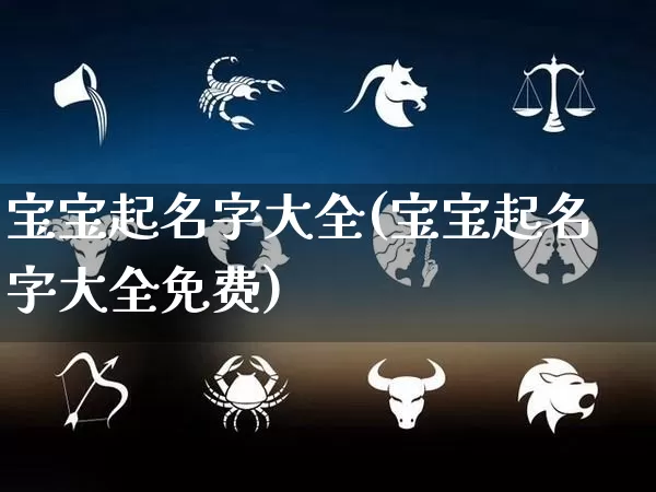宝宝起名字大全(宝宝起名字大全免费)_https://www.dao-sheng-yuan.com_易经_第1张