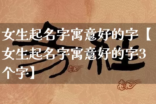 女生起名字寓意好的字【女生起名字寓意好的字3个字】_起名_第1张_道圣缘 女生起名字寓意好的字【女生起名字寓意好的字3个字】_https://www.dao-sheng-yuan.com_起名_第1张