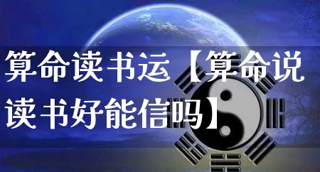 算命读书运【算命说读书好能信吗】_https://www.dao-sheng-yuan.com_风水_第1张