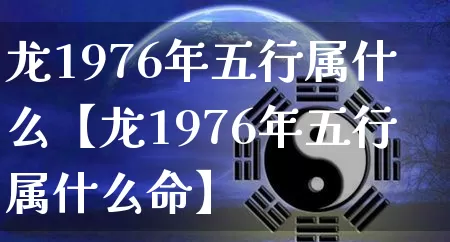 龙1976年五行属什么【龙1976年五行属什么命】_https://www.dao-sheng-yuan.com_十二星座_第1张
