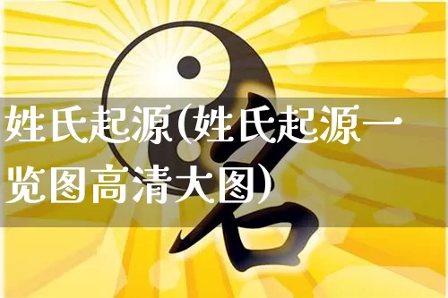 姓氏起源(姓氏起源一览图高清大图)_https://www.dao-sheng-yuan.com_易经_第1张