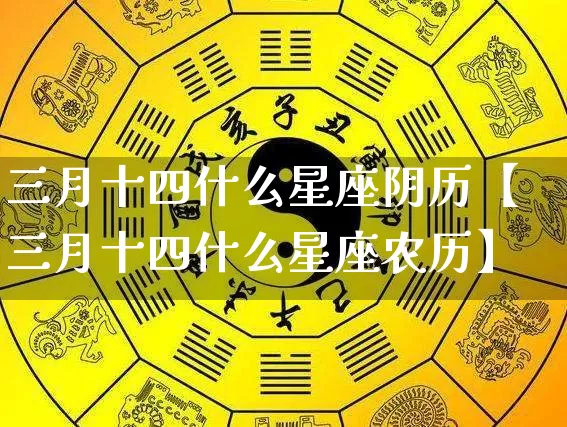 三月十四什么星座阴历【三月十四什么星座农历】_https://www.dao-sheng-yuan.com_五行_第1张