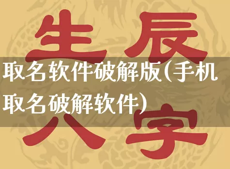 取名软件破解版(手机取名破解软件)_https://www.dao-sheng-yuan.com_风水_第1张