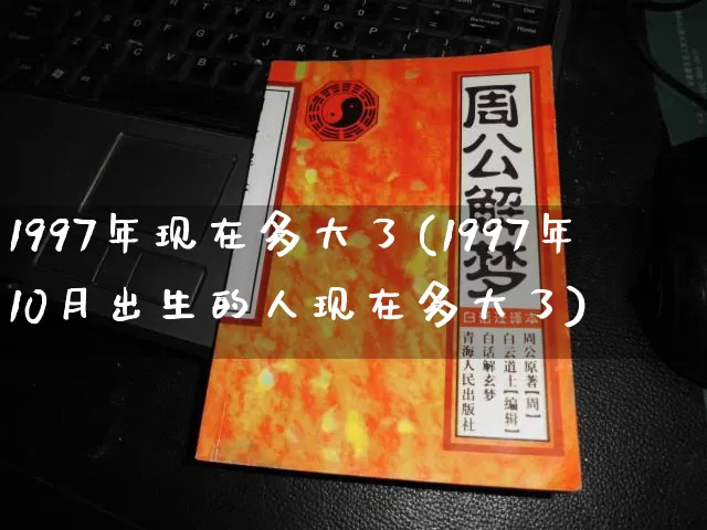 1997年现在多大了(1997年10月出生的人现在多大了)_https://www.dao-sheng-yuan.com_五行_第1张