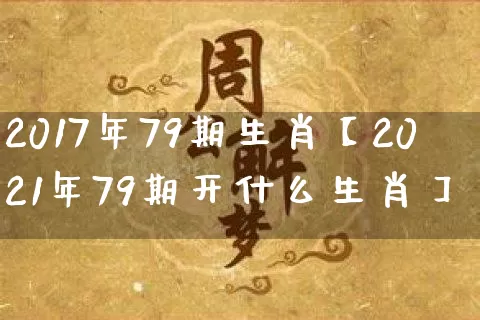 2017年79期生肖【2021年79期开什么生肖】_https://www.dao-sheng-yuan.com_易经_第1张