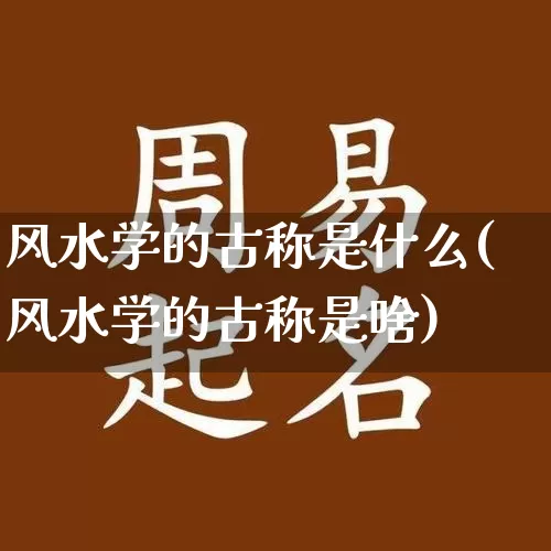 风水学的古称是什么(风水学的古称是啥)_https://www.dao-sheng-yuan.com_五行_第1张