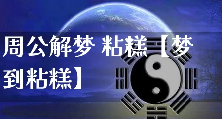 周公解梦 粘糕【梦到粘糕】_周公解梦_第1张_道圣缘 周公解梦 粘糕【梦到粘糕】_https://www.dao-sheng-yuan.com_周公解梦_第1张