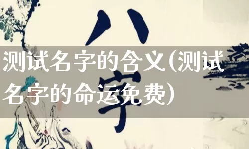 测试名字的含义(测试名字的命运免费)_https://www.dao-sheng-yuan.com_易经_第1张