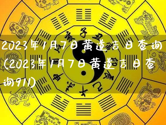 2023年1月7日黄道吉日查询(2023年1月7日黄道吉日查询911)_https://www.dao-sheng-yuan.com_生肖属相_第1张