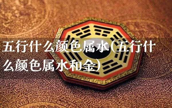 五行什么颜色属水(五行什么颜色属水和金)_https://www.dao-sheng-yuan.com_风水_第1张