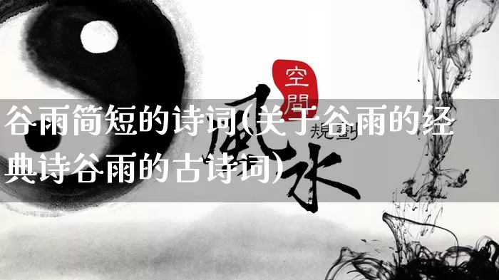 谷雨简短的诗词(关于谷雨的经典诗谷雨的古诗词)_https://www.dao-sheng-yuan.com_生肖属相_第1张