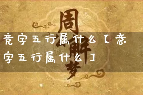 竞字五行属什么【意字五行属什么】_https://www.dao-sheng-yuan.com_算命_第1张