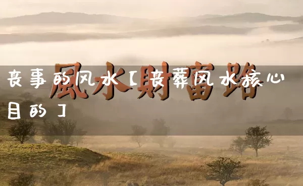 丧事的风水【丧葬风水核心目的】_https://www.dao-sheng-yuan.com_十二星座_第1张