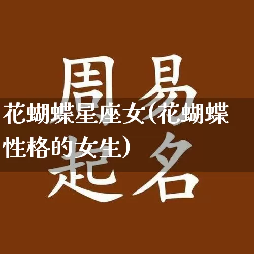 花蝴蝶星座女(花蝴蝶性格的女生)_https://www.dao-sheng-yuan.com_十二星座_第1张