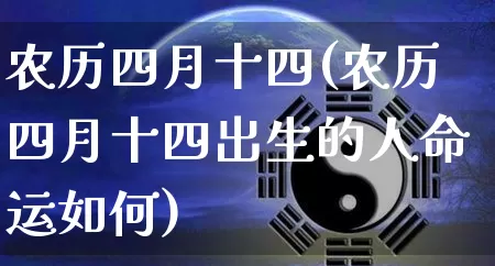 农历四月十四(农历四月十四出生的人命运如何)_https://www.dao-sheng-yuan.com_道源国学_第1张