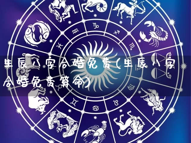 生辰八字合婚免费(生辰八字合婚免费算命)_https://www.dao-sheng-yuan.com_八字_第1张