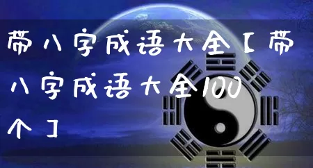 带八字成语大全【带八字成语大全100个】_https://www.dao-sheng-yuan.com_道源国学_第1张