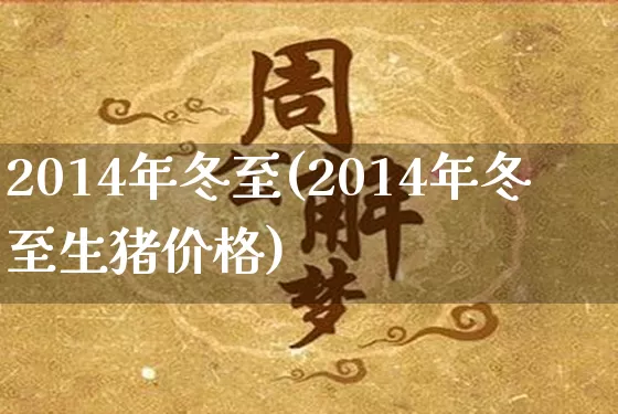 2014年冬至(2014年冬至生猪价格)_https://www.dao-sheng-yuan.com_周公解梦_第1张