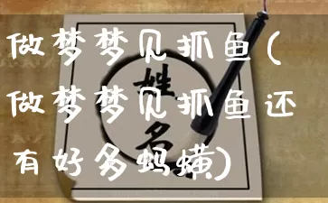 做梦梦见抓鱼(做梦梦见抓鱼还有好多蚂蟥)_https://www.dao-sheng-yuan.com_风水_第1张