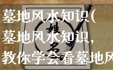 墓地风水知识(墓地风水知识,教你学会看墓地风水)_https://www.dao-sheng-yuan.com_算命_第1张