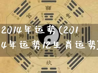 2014年运势(2014年运势12生肖运势)_https://www.dao-sheng-yuan.com_风水_第1张