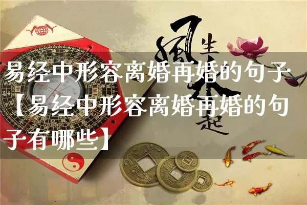 易经中形容离婚再婚的句子【易经中形容离婚再婚的句子有哪些】_https://www.dao-sheng-yuan.com_易经_第1张