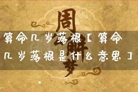 算命几岁落根【算命几岁落根是什么意思】_https://www.dao-sheng-yuan.com_生肖属相_第1张