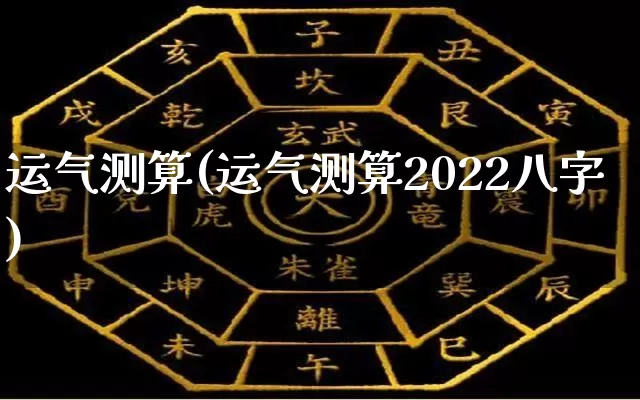 运气测算(运气测算2022八字)_https://www.dao-sheng-yuan.com_十二星座_第1张
