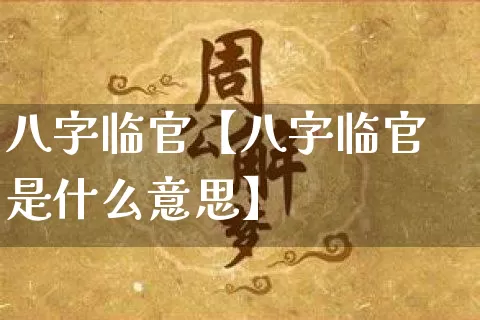 八字临官【八字临官是什么意思】_https://www.dao-sheng-yuan.com_易经_第1张