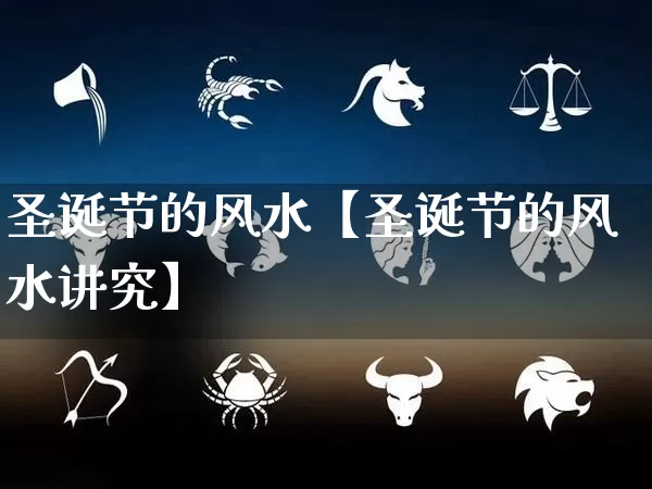 圣诞节的风水【圣诞节的风水讲究】_https://www.dao-sheng-yuan.com_易经_第1张