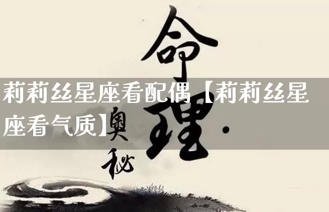 莉莉丝星座看配偶【莉莉丝星座看气质】_https://www.dao-sheng-yuan.com_五行_第1张