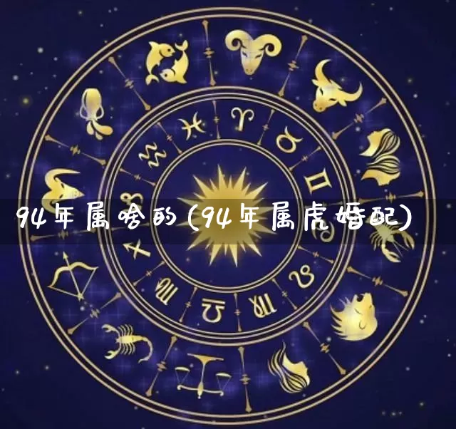 94年属啥的(94年属虎婚配)_https://www.dao-sheng-yuan.com_十二星座_第1张