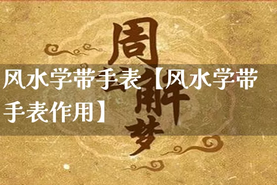 风水学带手表【风水学带手表作用】_风水_第1张_道圣缘 风水学带手表【风水学带手表作用】_https://www.dao-sheng-yuan.com_风水_第1张