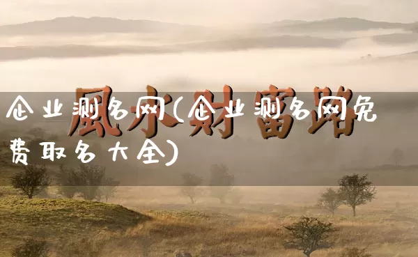 企业测名网(企业测名网免费取名大全)_https://www.dao-sheng-yuan.com_五行_第1张